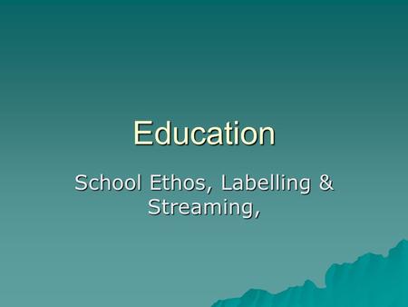 Education School Ethos, Labelling & Streaming,. School Ethos  A school’s ethos includes its  Ambitions  Culture  Values  Expectations  Rules & discipline.