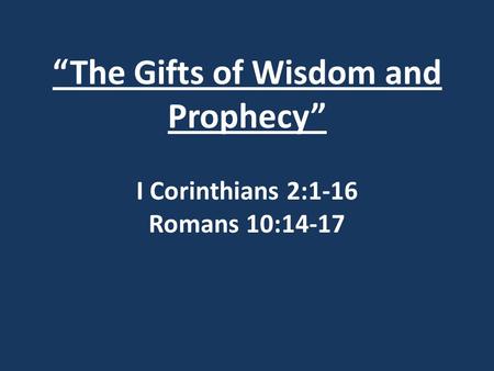 “The Gifts of Wisdom and Prophecy” I Corinthians 2:1-16 Romans 10:14-17.