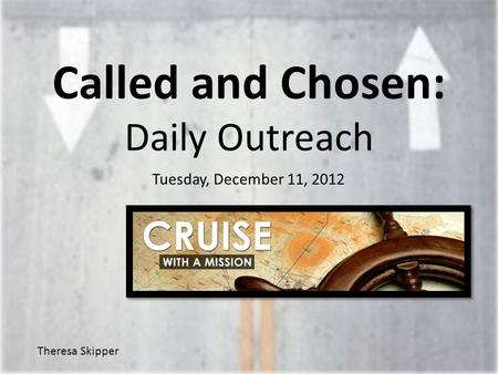 Called and Chosen: Daily Outreach Tuesday, December 11, 2012 Theresa Skipper.