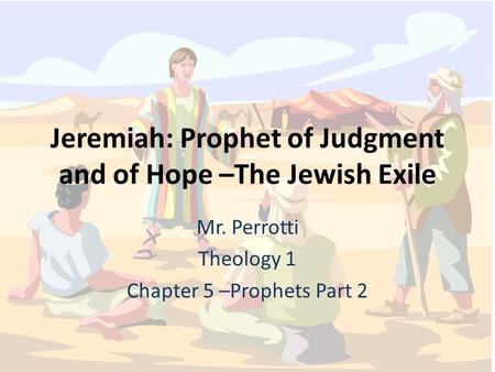 Jeremiah: Prophet of Judgment and of Hope –The Jewish Exile Mr. Perrotti Theology 1 Chapter 5 –Prophets Part 2.