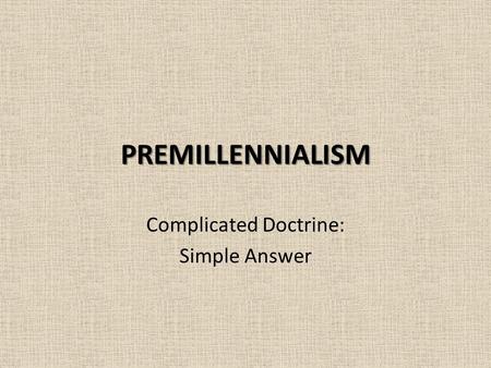 PREMILLENNIALISM Complicated Doctrine: Simple Answer.