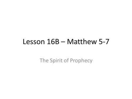 Lesson 16B – Matthew 5-7 The Spirit of Prophecy. 2 Nephi 25 v1 – “for they know not concerning the manner of prophesying among the Jews” v4 – “nevertheless.