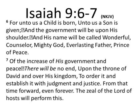 Isaiah 9:6-7 (NKJV) 6 For unto us a Child is born, Unto us a Son is given; And the government will be upon His shoulder. And His name will be called Wonderful,