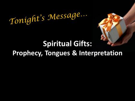 Spiritual Gifts: Prophecy, Tongues & Interpretation Tonight’s Message…