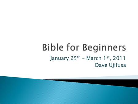 January 25 th – March 1 st, 2011 Dave Ujifusa.  Week 1 – Intro to Bible, Books of the Bible, How to Choose a Bible  Weeks 2-5 Bible Eras – Stories of.
