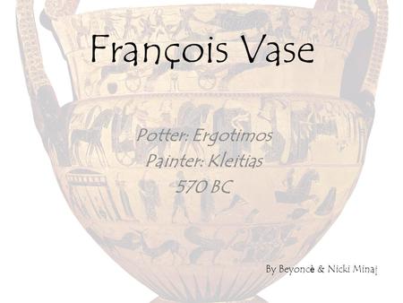 François Vase Potter: Ergotimos Painter: Kleitias 570 BC By Beyonc è & Nicki Minaj.