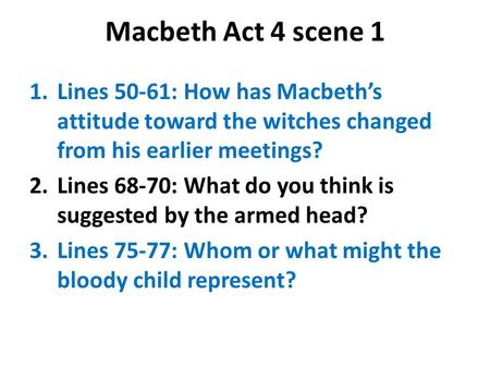 Macbeth Act 4 scene 1 Lines 50-61: How has Macbeth’s attitude toward the witches changed from his earlier meetings? Lines 68-70: What do you think is suggested.