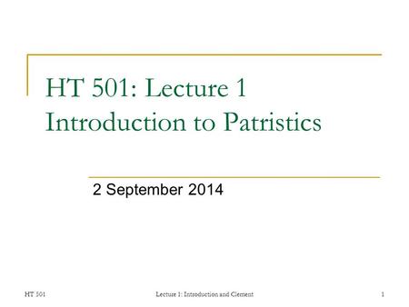 HT 501Lecture 1: Introduction and Clement1 HT 501: Lecture 1 Introduction to Patristics 2 September 2014.