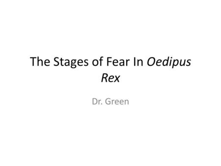 The Stages of Fear In Oedipus Rex Dr. Green. Stages of Fear Confidence Fear – Alarm – Relief – Panic – Despair.