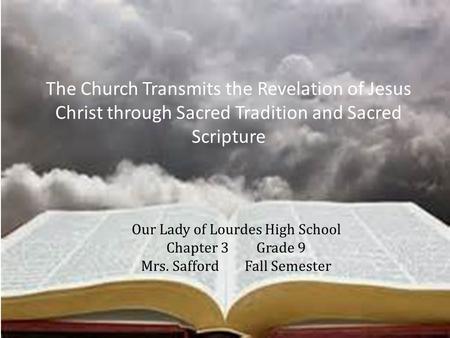 Our Lady of Lourdes High School Chapter 3Grade 9 Mrs. Safford Fall Semester The Church Transmits the Revelation of Jesus Christ through Sacred Tradition.