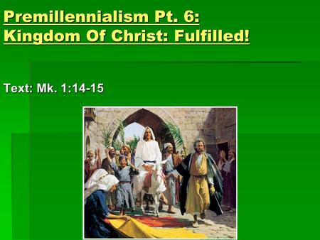 Premillennialism Pt. 6: Kingdom Of Christ: Fulfilled! Text: Mk. 1:14-15.