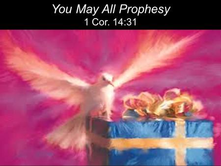 You May All Prophesy 1 Cor. 14:31. 31 For you can all prophesy in turn so that everyone may be instructed and encouraged. ~ 1 Cor. 14:31.