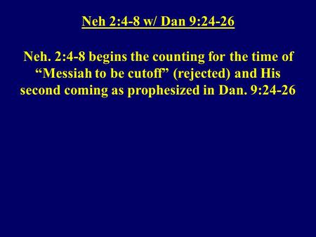 Neh 2:4-8 w/ Dan 9:24-26 Neh. 2:4-8 begins the counting for the time of “Messiah to be cutoff” (rejected) and His second coming as prophesized in Dan.
