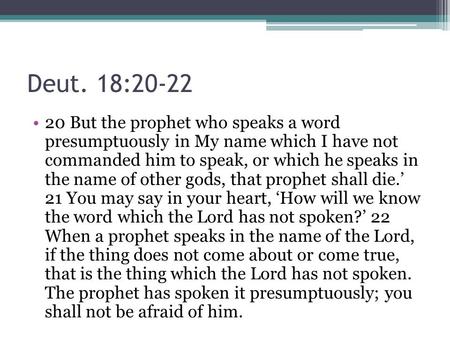 Deut. 18:20-22 20 But the prophet who speaks a word presumptuously in My name which I have not commanded him to speak, or which he speaks in the name of.