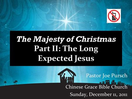 The Majesty of Christmas Part II: The Long Expected Jesus Pastor Joe Pursch Chinese Grace Bible Church Sunday, December 11, 2011.
