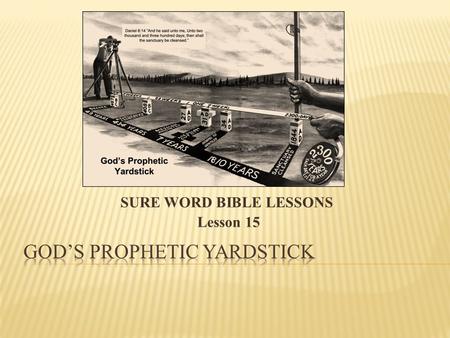 SURE WORD BIBLE LESSONS Lesson 15.  You are about to study one of the longest and most significant time prophecy in the Bible. Given more than 500.