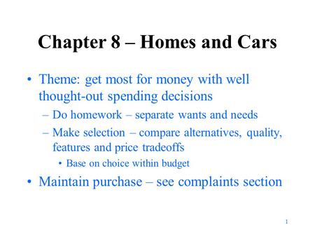 1 Chapter 8 – Homes and Cars Theme: get most for money with well thought-out spending decisions –Do homework – separate wants and needs –Make selection.
