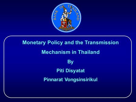 Monetary Policy and the Transmission Mechanism in Thailand By Piti Disyatat Pinnarat Vongsinsirikul.