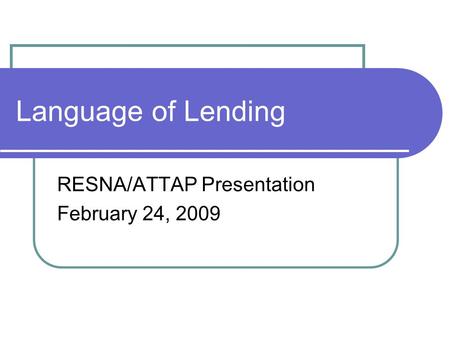 Language of Lending RESNA/ATTAP Presentation February 24, 2009.