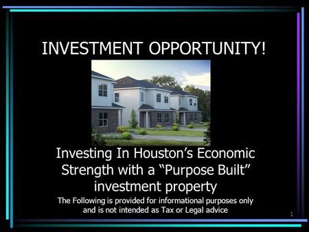 1 INVESTMENT OPPORTUNITY! Investing In Houston’s Economic Strength with a “Purpose Built” investment property The Following is provided for informational.
