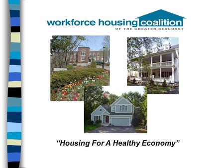 “Housing For A Healthy Economy”. Presentation Outline n Workforce Housing Coalition of the Greater Seacoast n What is workforce housing? –Rental –Homeownership.