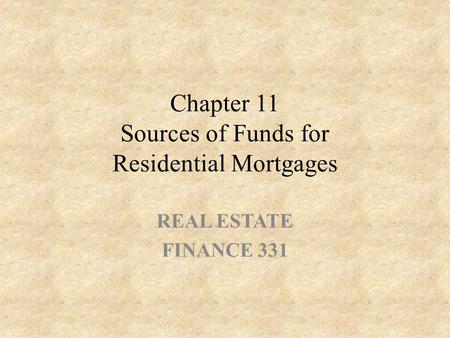 Chapter 11 Sources of Funds for Residential Mortgages REAL ESTATE FINANCE 331.