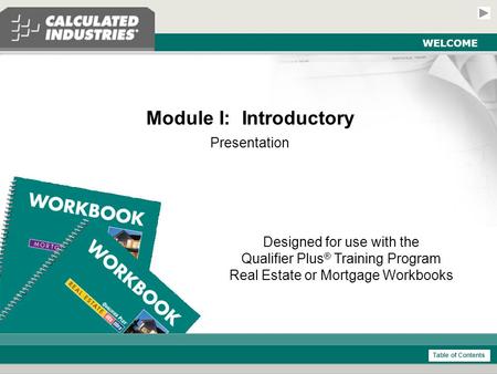 Introductory Module - Real Estate and Mortgage Slide 1 WELCOME Module I: Introductory Presentation Designed for use with the Qualifier Plus ® Training.