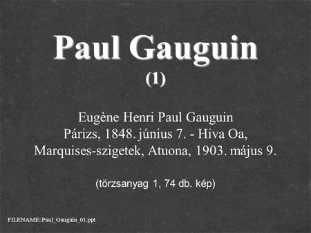 Paul Gauguin (1) Eugène Henri Paul Gauguin Párizs, 1848. június 7. - Hiva Oa, Marquises-szigetek, Atuona, 1903. május 9. (törzsanyag 1, 74 db. kép) FILENAME: