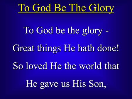 To God Be The Glory To God be the glory - Great things He hath done!