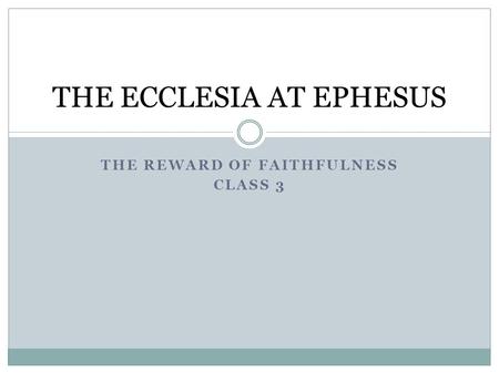 THE REWARD OF FAITHFULNESS CLASS 3 THE ECCLESIA AT EPHESUS.