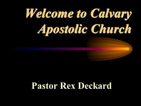 Welcome to Calvary Apostolic Church Pastor Rex Deckard.
