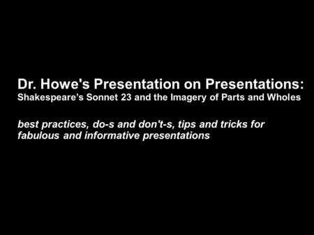 Dr. Howe's Presentation on Presentations: Shakespeare’s Sonnet 23 and the Imagery of Parts and Wholes best practices, do-s and don't-s, tips and tricks.