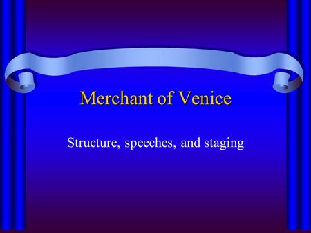 Merchant of Venice Structure, speeches, and staging.