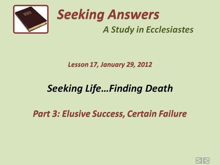 Seeking Life…Finding Death Part 3: Elusive Success, Certain Failure Seeking Answers A Study in Ecclesiastes Lesson 17, January 29, 2012.