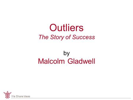 We Share Ideas Outliers The Story of Success by Malcolm Gladwell.