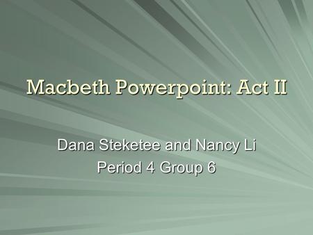Macbeth Powerpoint: Act II Dana Steketee and Nancy Li Period 4 Group 6.