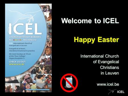 ICEL Welcome to ICEL Happy Easter International Church of Evangelical of Evangelical Christians Christians in Leuven www.icel.be.