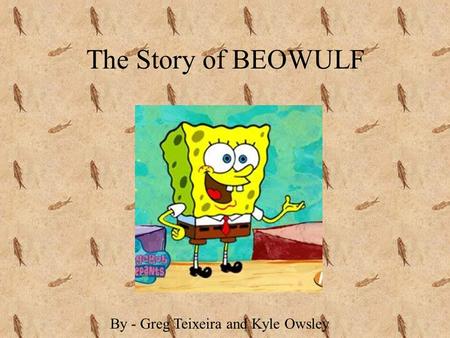The Story of BEOWULF By - Greg Teixeira and Kyle Owsley.