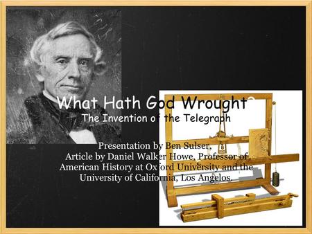 What Hath God Wrought? The Invention of the Telegraph Presentation by Ben Sulser, Article by Daniel Walker Howe, Professor of American History at Oxford.
