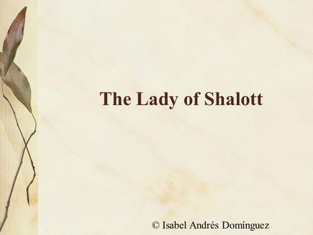The Lady of Shalott © Isabel Andrés Domínguez. On either side the river lie Long fields of barley and of rye, That clothe the wold and meet the sky;