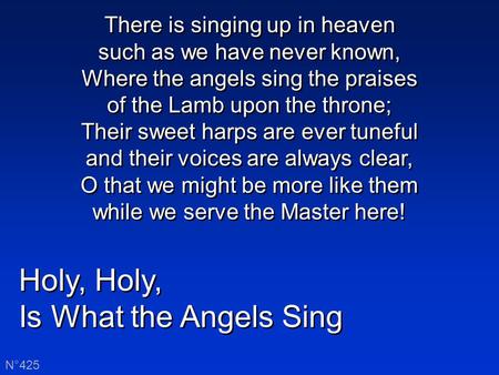 Holy, Is What the Angels Sing Holy, Is What the Angels Sing N°425 There is singing up in heaven such as we have never known, Where the angels sing the.