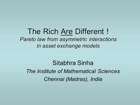 The Rich Are Different ! Pareto law from asymmetric interactions in asset exchange models Sitabhra Sinha The Institute of Mathematical Sciences Chennai.