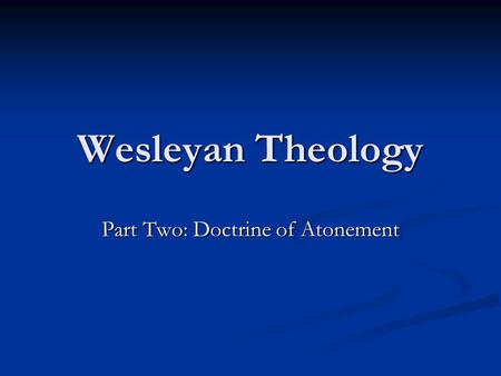 Wesleyan Theology Part Two: Doctrine of Atonement.