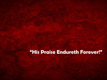 “His Praise Endureth Forever!”