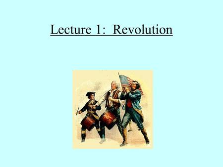 Lecture 1: Revolution Material causes of the American Revolution: French and Indian War (1756-1763) Massive debt Taxation: Stamp Act (1765) Tea Tax (1767)