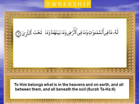 To Him belongs what is in the heavens and on earth, and all between them, and all beneath the soil (Surah Ta-Ha:6). O W N E R S H I P.