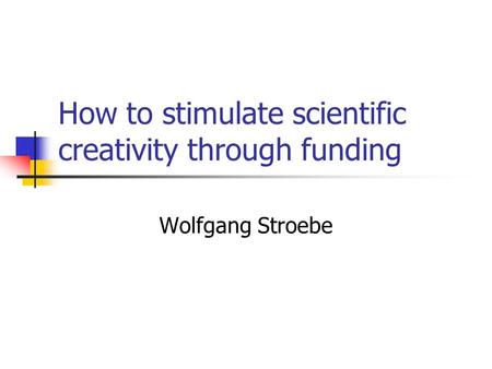 How to stimulate scientific creativity through funding Wolfgang Stroebe.