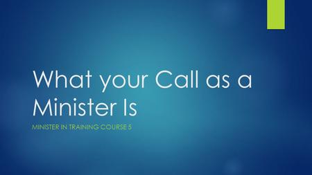 What your Call as a Minister Is MINISTER IN TRAINING COURSE 5.