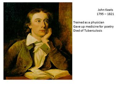 John Keats 1795 – 1821 Trained as a physician Gave up medicine for poetry Died of Tuberculosis.