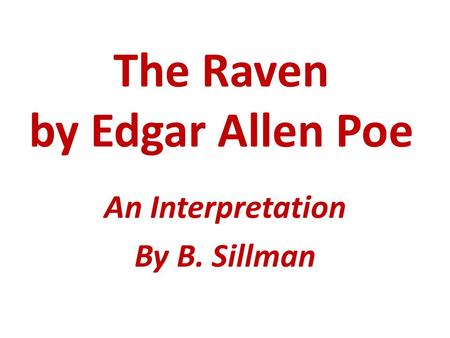 The Raven by Edgar Allen Poe An Interpretation By B. Sillman.